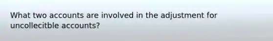 What two accounts are involved in the adjustment for uncollecitble accounts?