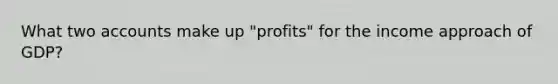 What two accounts make up "profits" for the income approach of GDP?