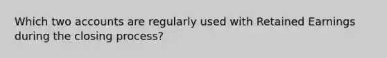 Which two accounts are regularly used with Retained Earnings during the closing process?