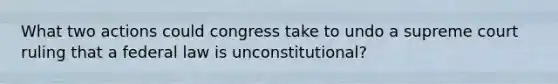 What two actions could congress take to undo a supreme court ruling that a federal law is unconstitutional?