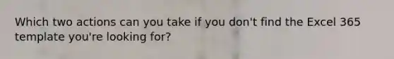 Which two actions can you take if you don't find the Excel 365 template you're looking for?
