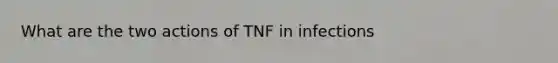 What are the two actions of TNF in infections