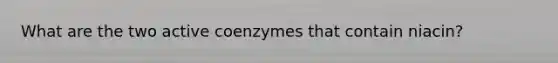 What are the two active coenzymes that contain niacin?