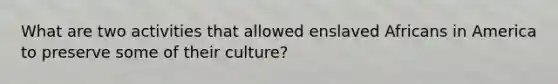 What are two activities that allowed enslaved Africans in America to preserve some of their culture?