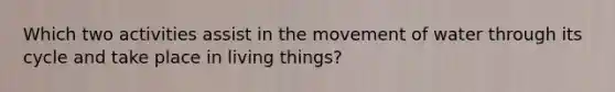 Which two activities assist in the movement of water through its cycle and take place in living things?