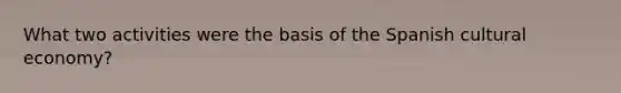 What two activities were the basis of the Spanish cultural economy?