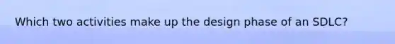 Which two activities make up the design phase of an SDLC?