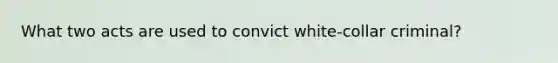 What two acts are used to convict white-collar criminal?