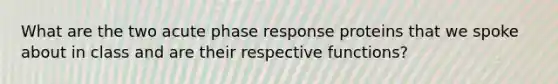 What are the two acute phase response proteins that we spoke about in class and are their respective functions?