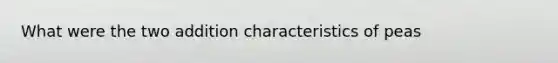 What were the two addition characteristics of peas