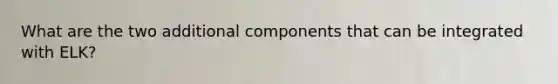 What are the two additional components that can be integrated with ELK?