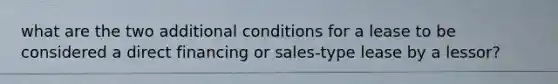 what are the two additional conditions for a lease to be considered a direct financing or sales-type lease by a lessor?