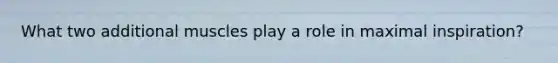What two additional muscles play a role in maximal inspiration?