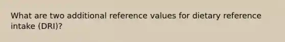 What are two additional reference values for dietary reference intake (DRI)?