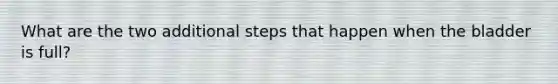 What are the two additional steps that happen when the bladder is full?