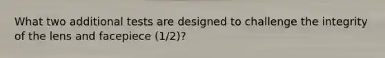 What two additional tests are designed to challenge the integrity of the lens and facepiece (1/2)?