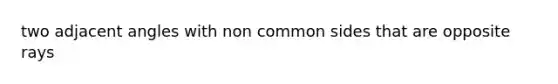 two adjacent angles with non common sides that are opposite rays