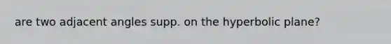 are two adjacent angles supp. on the hyperbolic plane?