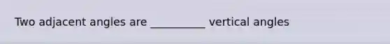 Two adjacent angles are __________ vertical angles