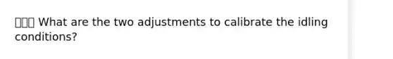 🌟🌟🌟 What are the two adjustments to calibrate the idling conditions?