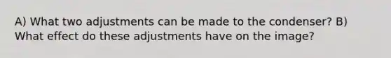 A) What two adjustments can be made to the condenser? B) What effect do these adjustments have on the image?