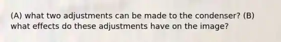 (A) what two adjustments can be made to the condenser? (B) what effects do these adjustments have on the image?