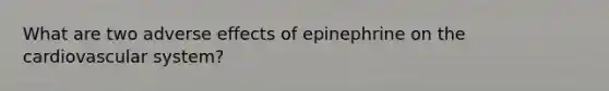 What are two adverse effects of epinephrine on the cardiovascular system?