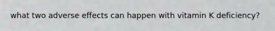 what two adverse effects can happen with vitamin K deficiency?