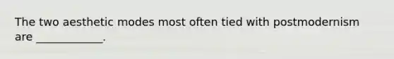 The two aesthetic modes most often tied with postmodernism are ____________.