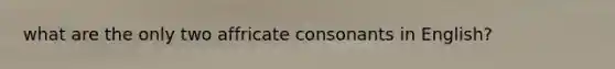 what are the only two affricate consonants in English?
