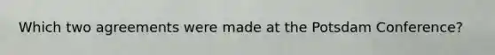 Which two agreements were made at the Potsdam Conference?