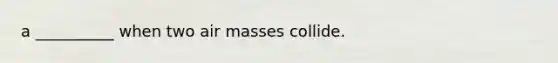 a __________ when two air masses collide.
