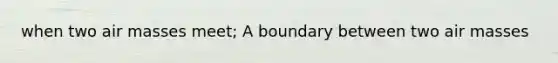 when two air masses meet; A boundary between two air masses