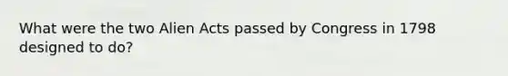 What were the two Alien Acts passed by Congress in 1798 designed to do?