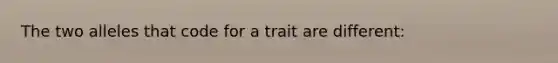 The two alleles that code for a trait are different: