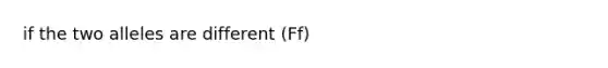 if the two alleles are different (Ff)