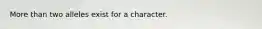 More than two alleles exist for a character.