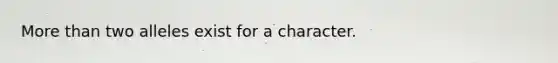 <a href='https://www.questionai.com/knowledge/keWHlEPx42-more-than' class='anchor-knowledge'>more than</a> two alleles exist for a character.