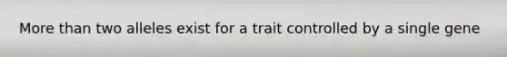 <a href='https://www.questionai.com/knowledge/keWHlEPx42-more-than' class='anchor-knowledge'>more than</a> two alleles exist for a trait controlled by a single gene