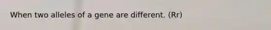 When two alleles of a gene are different. (Rr)