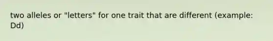 two alleles or "letters" for one trait that are different (example: Dd)