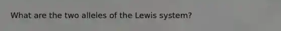 What are the two alleles of the Lewis system?