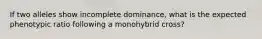 If two alleles show incomplete dominance, what is the expected phenotypic ratio following a monohybrid cross?