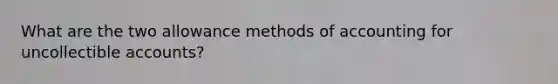 What are the two allowance methods of accounting for uncollectible accounts?