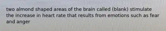 two almond shaped areas of the brain called (blank) stimulate the increase in heart rate that results from emotions such as fear and anger