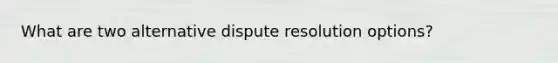 What are two alternative dispute resolution options?