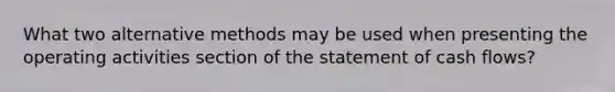What two alternative methods may be used when presenting the operating activities section of the statement of cash flows?
