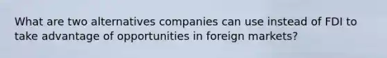 What are two alternatives companies can use instead of FDI to take advantage of opportunities in foreign markets?