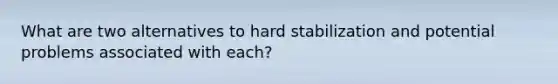 What are two alternatives to hard stabilization and potential problems associated with each?