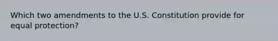 Which two amendments to the U.S. Constitution provide for equal protection?